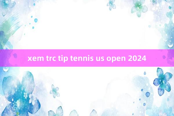 xem trc tip tennis us open 2024