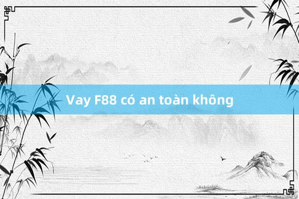 Vay F88 có an toàn không