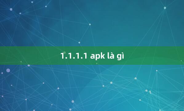 1.1.1.1 apk là gì