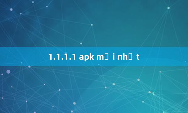 1.1.1.1 apk mới nhất