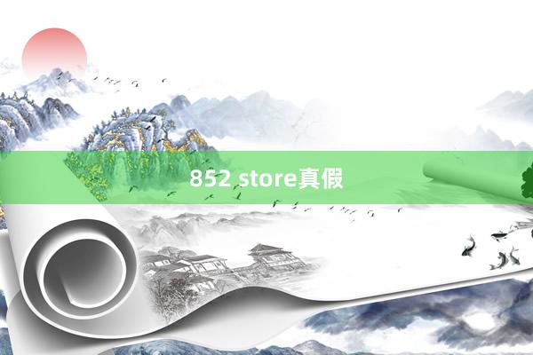 852 store真假