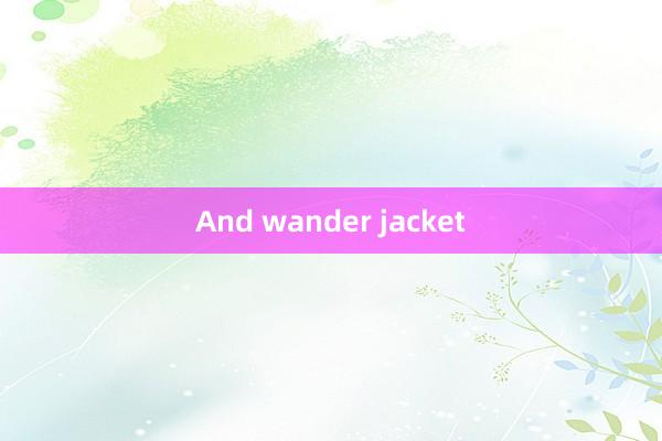 And wander jacket