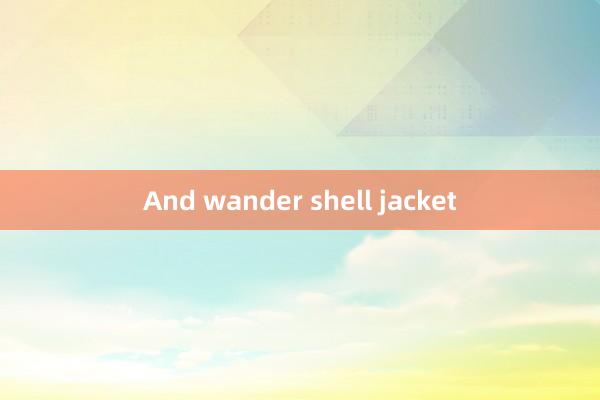 And wander shell jacket