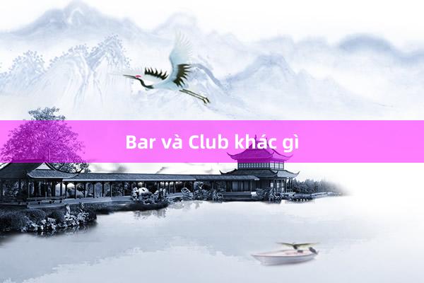 Bar và Club khác gì