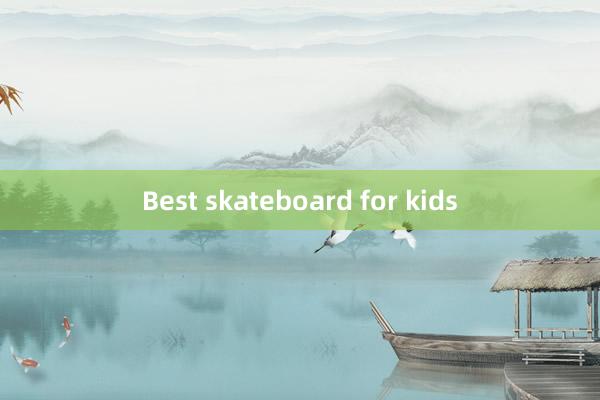 Best skateboard for kids