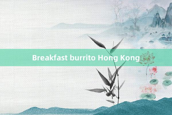 Breakfast burrito Hong Kong