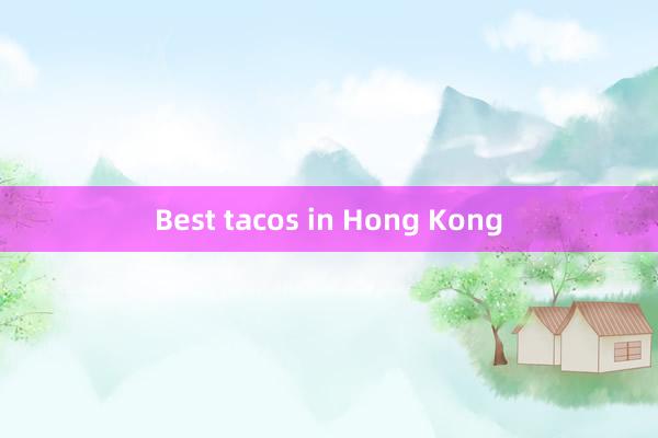 Best tacos in Hong Kong