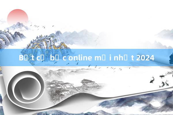 Bắt cờ bạc online mới nhất 2024