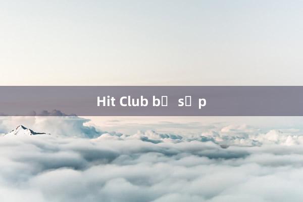 Hit Club bị sập