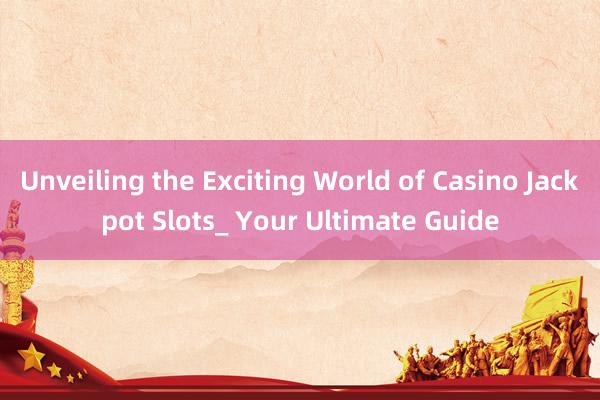 Unveiling the Exciting World of Casino Jackpot Slots_ Your Ultimate Guide