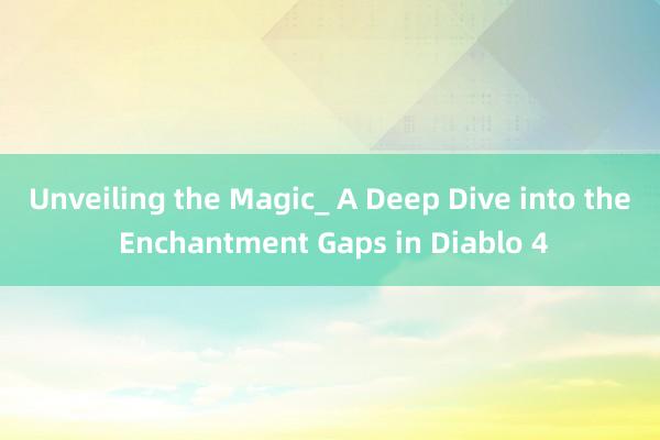 Unveiling the Magic_ A Deep Dive into the Enchantment Gaps in Diablo 4