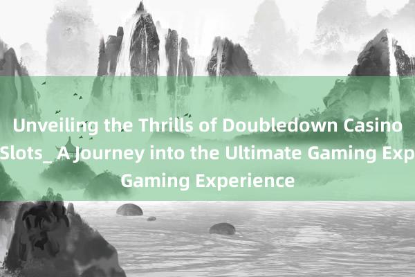 Unveiling the Thrills of Doubledown Casino Vegas Slots_ A Journey into the Ultimate Gaming Experience