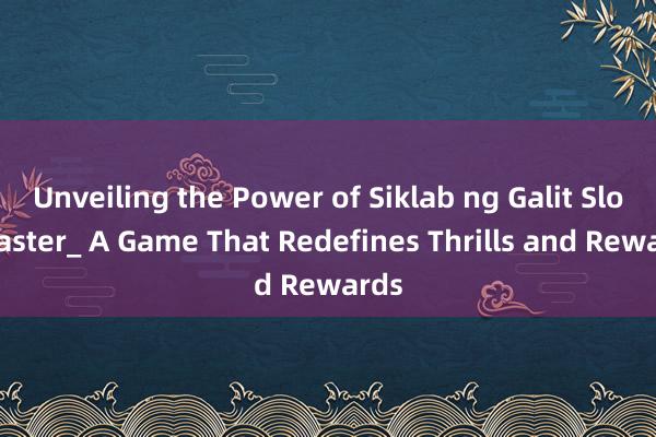 Unveiling the Power of Siklab ng Galit Slot Master_ A Game That Redefines Thrills and Rewards