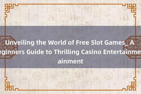 Unveiling the World of Free Slot Games_ A Beginners Guide to Thrilling Casino Entertainment