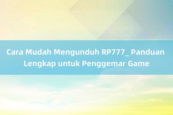 Cara Mudah Mengunduh RP777_ Panduan Lengkap untuk Penggemar Game