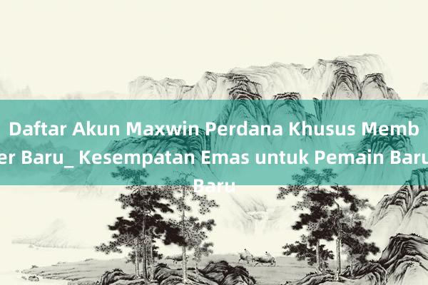 Daftar Akun Maxwin Perdana Khusus Member Baru_ Kesempatan Emas untuk Pemain Baru