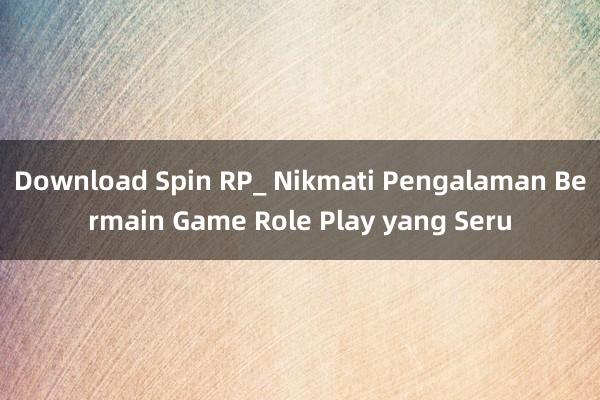 Download Spin RP_ Nikmati Pengalaman Bermain Game Role Play yang Seru