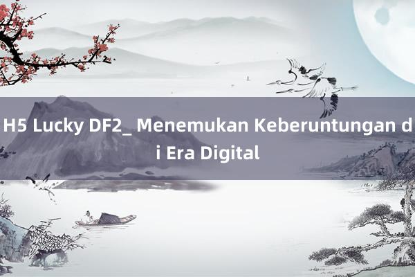 H5 Lucky DF2_ Menemukan Keberuntungan di Era Digital