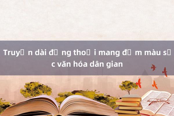 Truyện dài đồng thoại mang đậm màu sắc văn hóa dân gian