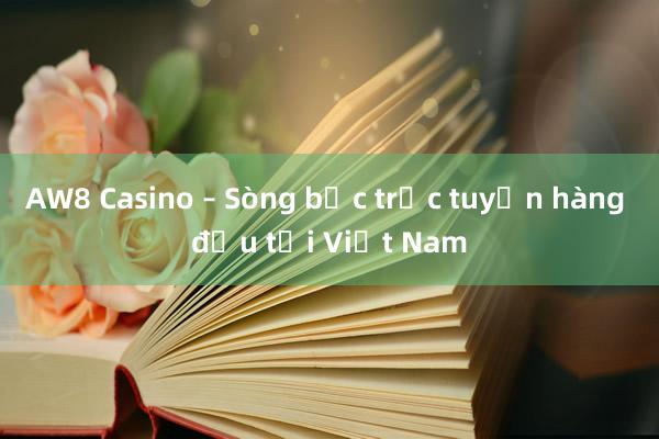 AW8 Casino – Sòng bạc trực tuyến hàng đầu tại Việt Nam