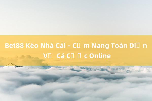 Bet88 Kèo Nhà Cái – Cẩm Nang Toàn Diện Về Cá Cược Online