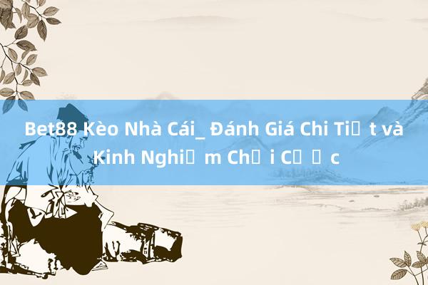 Bet88 Kèo Nhà Cái_ Đánh Giá Chi Tiết và Kinh Nghiệm Chơi Cược