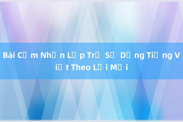 Bài Cảm Nhận Lớp Trẻ Sử Dụng Tiếng Việt Theo Lối Mới