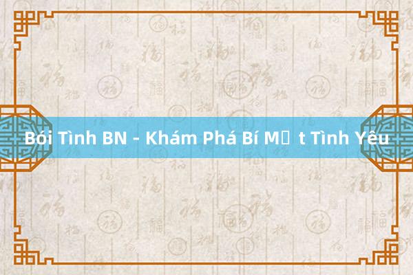 Bói Tình BN - Khám Phá Bí Mật Tình Yêu