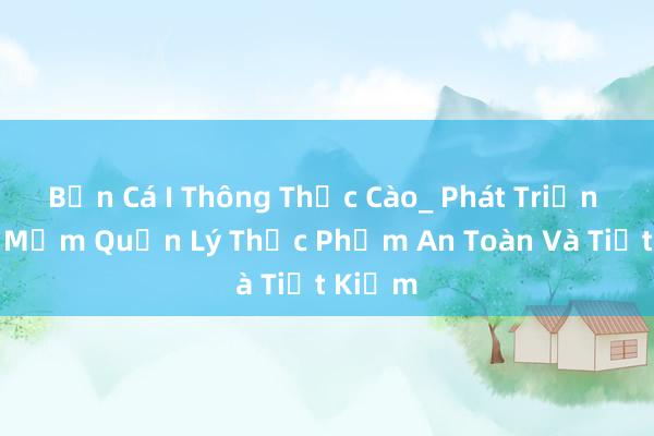 Bản Cá I Thông Thực Cào_ Phát Triển Phần Mềm Quản Lý Thực Phẩm An Toàn Và Tiết Kiệm