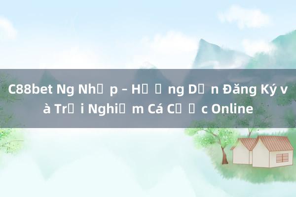 C88bet Ng Nhập – Hướng Dẫn Đăng Ký và Trải Nghiệm Cá Cược Online