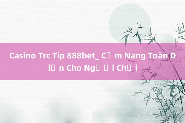 Casino Trc Tip 888bet_ Cẩm Nang Toàn Diện Cho Người Chơi