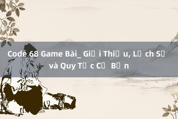 Code 68 Game Bài_ Giới Thiệu， Lịch Sử và Quy Tắc Cơ Bản