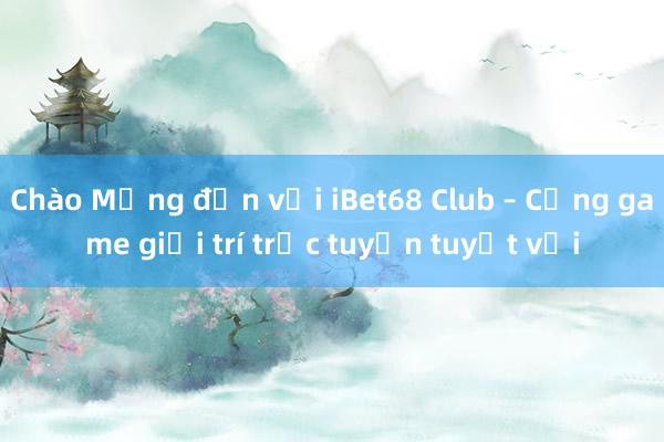 Chào Mừng đến với iBet68 Club – Cổng game giải trí trực tuyến tuyệt vời