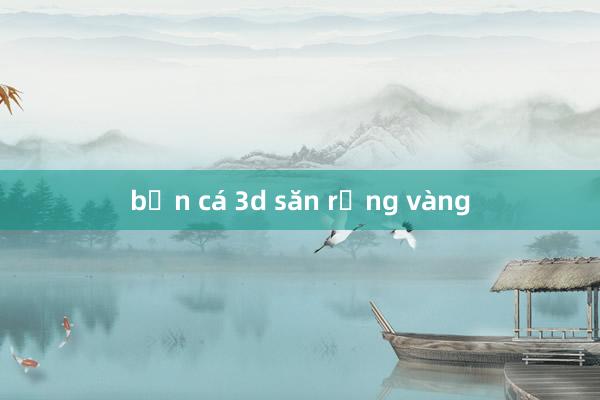 bắn cá 3d săn rồng vàng