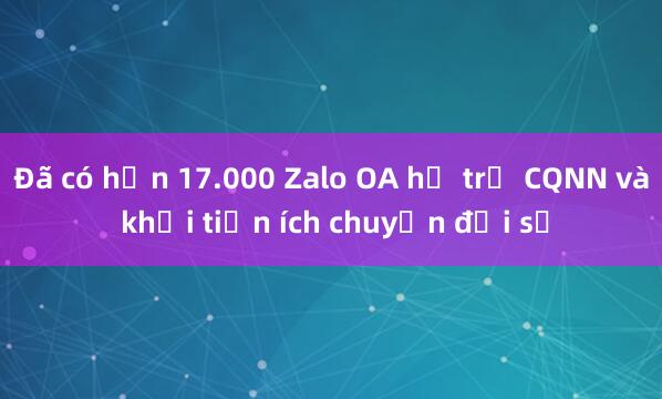 Đã có hơn 17.000 Zalo OA hỗ trợ CQNN và khối tiện ích chuyển đổi số