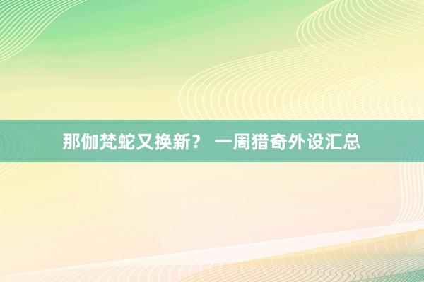 那伽梵蛇又换新？ 一周猎奇外设汇总