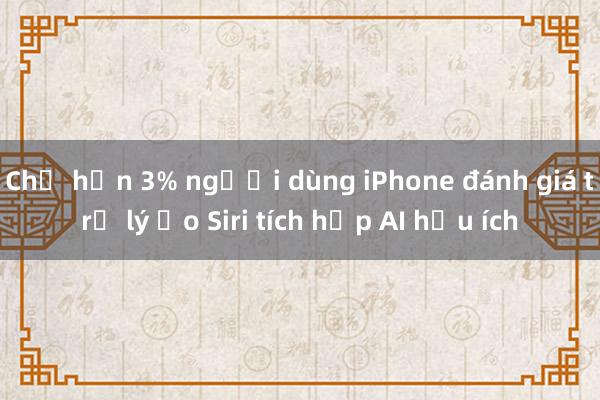 Chỉ hơn 3% người dùng iPhone đánh giá trợ lý ảo Siri tích hợp AI hữu ích