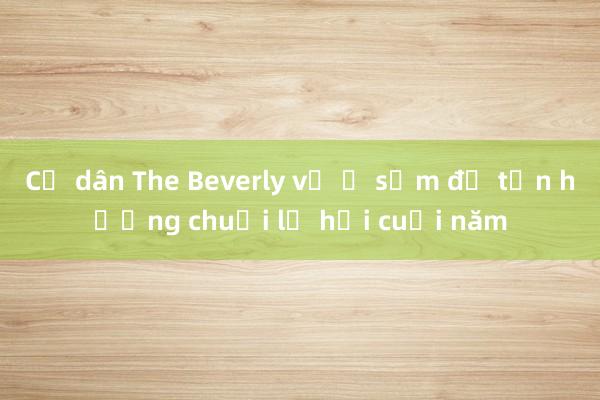 Cư dân The Beverly về ở sớm để tận hưởng chuỗi lễ hội cuối năm